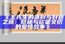 王先生的贪财与好色之旅：隐秘与欲望交织的爱情故事》