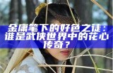 金庸笔下的好色之徒：谁是武侠世界中的花心传奇？