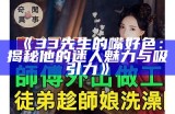 33先生的嘴好色：揭秘他的迷人魅力与吸引力