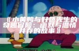 小黄鸭与好色先生的奇趣冒险：幽默与温情并存的故事》