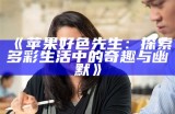 苹果好色先生：探索多彩生活中的奇趣与幽默