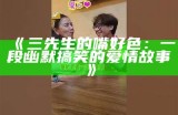 三先生的嘴好色：一段幽默搞笑的爱情故事