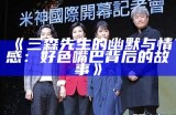 三森先生的幽默与情感：好色嘴巴背后的故事