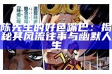 陈先生的好色嘴巴：揭秘其风流往事与幽默人生