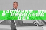 007好色先生：詹姆斯·邦德的魅力与冒险日志