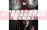 好色先生诈骗案例解析：揭秘骗局背后的真相与教训