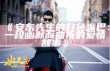 【好色先生】揭秘生活中的幽默与情感，带你进入别样的风趣世界！