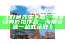 好色先生下载：畅享经典影视作品，海量资源一站式获取》