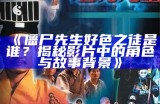 僵尸先生好色之徒是谁？揭秘影片中的角色与故事背景》