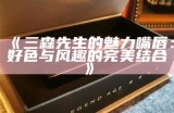 三森先生的魅力嘴唇：好色与风趣的完美结合