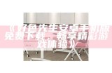 好色先生下载视频网站：轻松获取精彩视频，畅享无限乐趣！