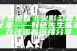 免费观看火影忍者》全集——好色先生高清在线观看链接分享