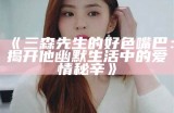 三生先生的嘴巴有多色？揭秘他特有的魅力与风趣