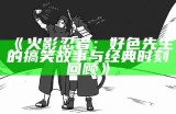 火影忍者：好色先生的搞笑故事与经典时刻回顾