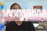 贪财好色的杨先生：一段不为人知的传奇故事