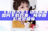 好色先生动漫高清图片下载合集，畅享精彩视觉盛宴