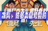 僵尸先生是好看的电影，还是不合适的色情片？完整解析与观后感！