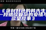 贪财好色的韩先生：一段错综复杂的爱情与欲望故事