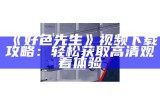 好色先生会员安卓版下载——畅享精彩内容与独有体验
