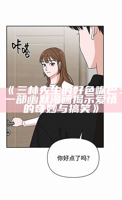 三森先生的好色嘴巴：搞笑漫画揭秘生活中的趣事与爱情纠葛