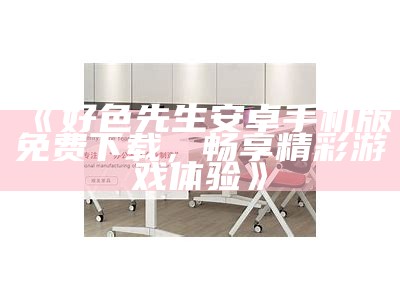 好色先生下载视频网站：轻松获取精彩视频，畅享无限乐趣！