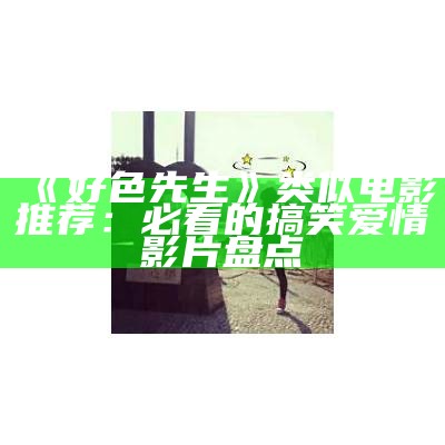好色先生》类似电影推荐：必看的搞笑爱情影片盘点