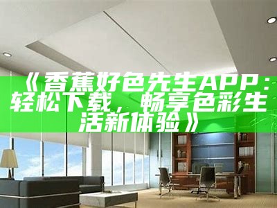 香蕉好色先生在线平台：探索精彩互动内容与社区体验