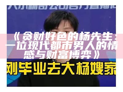 贪财好色的杨先生：一位现代都市男人的情感与财富博弈
