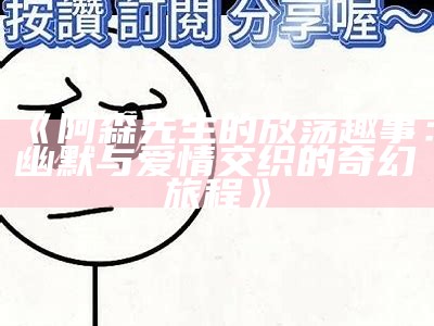阿森先生的放荡趣事：幽默与爱情交织的奇幻旅程》