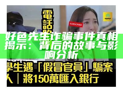 好色先生诈骗事件真相揭示：背后的故事与影响检视