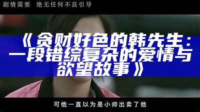 贪财好色的韩先生：一段错综复杂的爱情与欲望故事