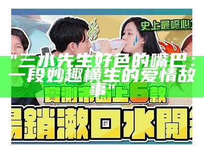 三水先生好色的嘴巴：一段妙趣横生的爱情故事