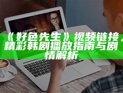 好色先生的生活：幽默视频背后的真实故事与趣事分享