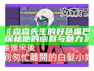 森森先生的好色嘴巴：探秘他的幽默与魅力