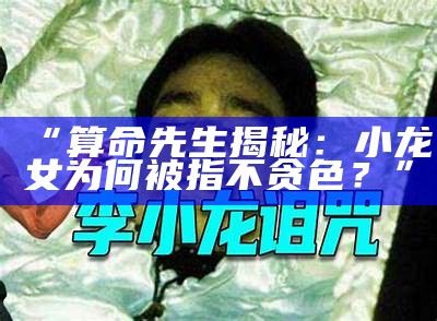 “算命先生揭秘：小龙女为何被指不贪色？”