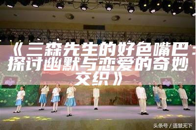 三森先生的好色嘴巴：探讨幽默与恋爱的奇妙交织