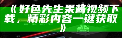 好色先生视频链接教程：轻松掌握技巧分享