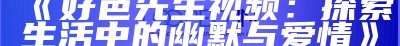 好色先生视频：探索生活中的幽默与爱情
