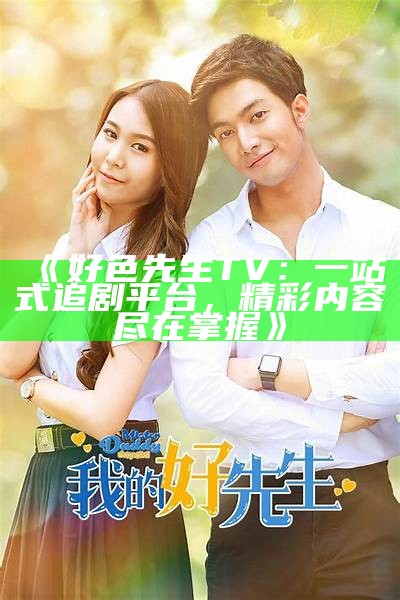 好色先生TV：一站式追剧平台，精彩内容尽在掌握