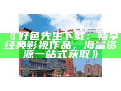 好色先生下载：畅享经典影视作品，海量资源一站式获取》