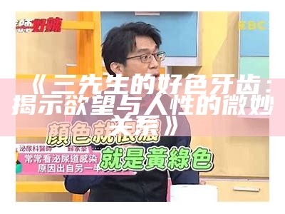 三先生的好色牙齿：揭示欲望与人性的微妙关系