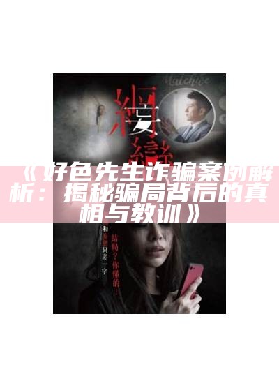 好色先生诈骗案例解析：揭秘骗局背后的真相与教训
