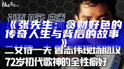 张先生：贪财好色的传奇人生与背后的故事