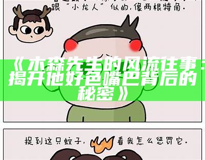 三森先生的幽默调侃：关于他的好色与我的嘴巴