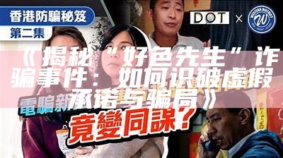 揭秘“好色先生”诈骗事件：如何识破虚假承诺与骗局》
