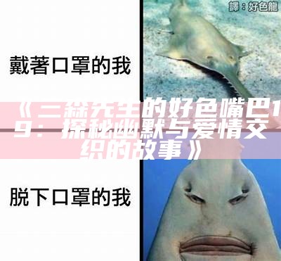 三森先生的好色嘴巴19：探秘幽默与爱情交织的故事
