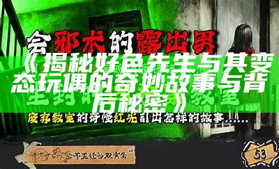 揭秘好色先生与其变态玩偶的奇妙故事与背后秘密》