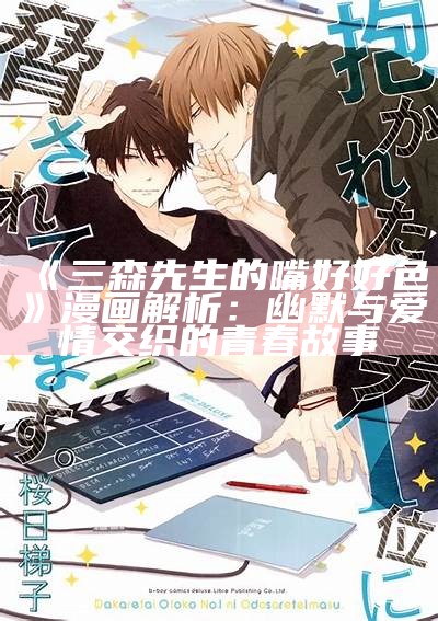 三森先生的嘴好好色》漫画解析：幽默与爱情交织的青春故事