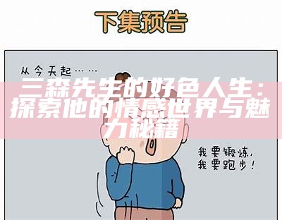 三森先生的好色人生：探索他的情感世界与魅力秘籍