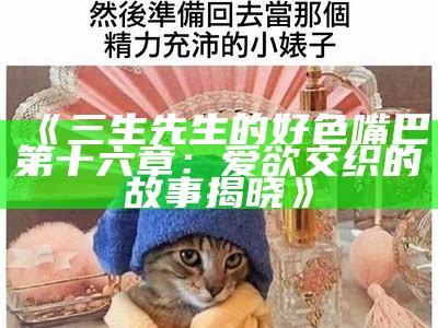 三生先生的好色嘴巴第十六章：爱欲交织的故事揭晓》